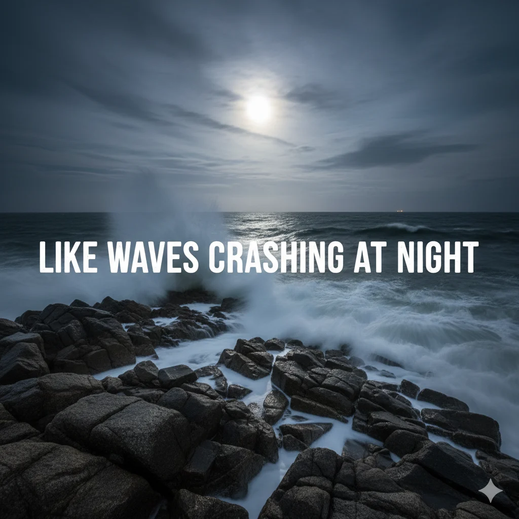 Like waves crashing at night 